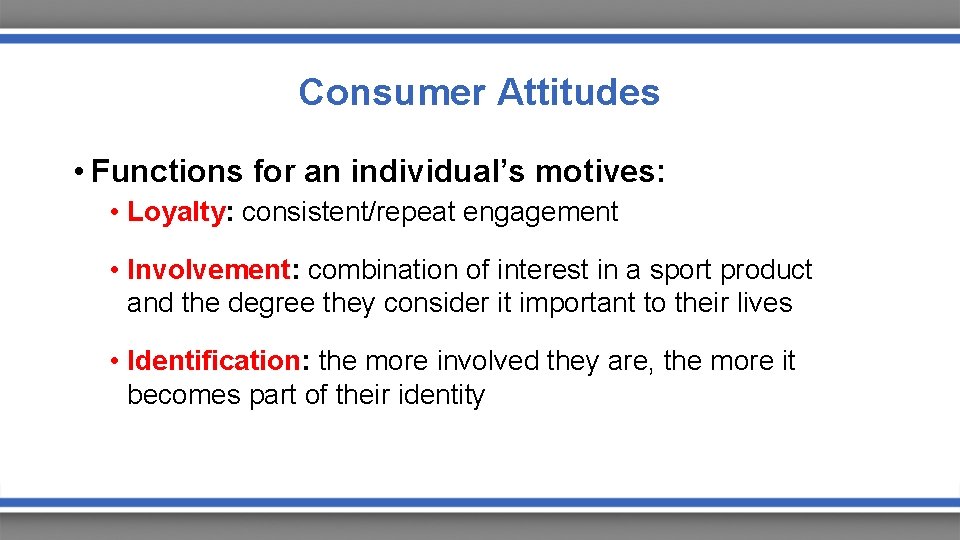 Consumer Attitudes • Functions for an individual’s motives: • Loyalty: consistent/repeat engagement • Involvement: