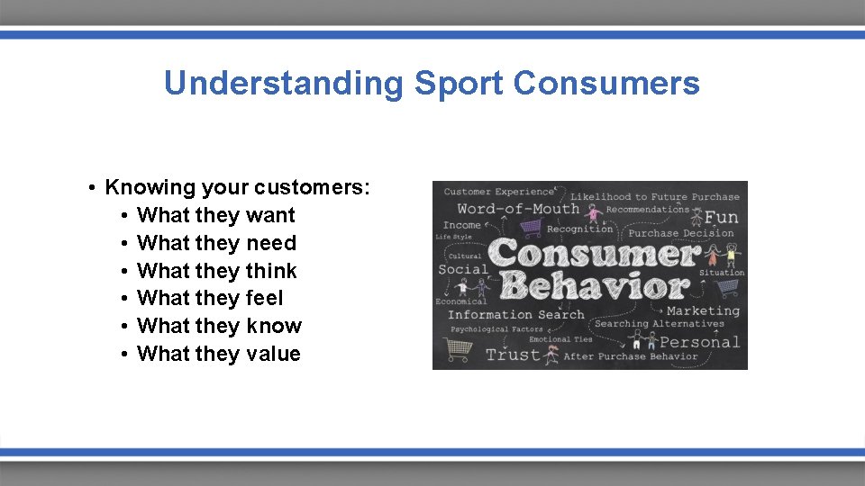 Understanding Sport Consumers • Knowing your customers: • What they want • What they