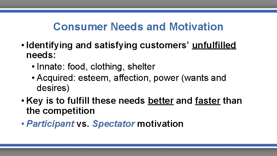 Consumer Needs and Motivation • Identifying and satisfying customers’ unfulfilled needs: • Innate: food,