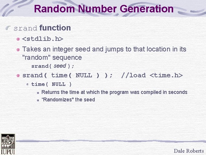 Random Number Generation srand function <stdlib. h> Takes an integer seed and jumps to