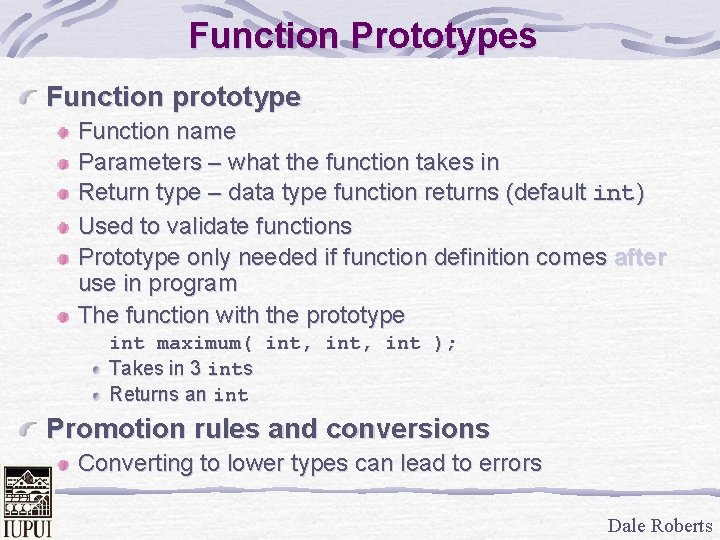 Function Prototypes Function prototype Function name Parameters – what the function takes in Return