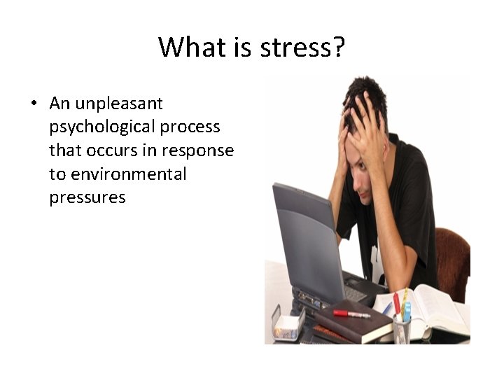 What is stress? • An unpleasant psychological process that occurs in response to environmental