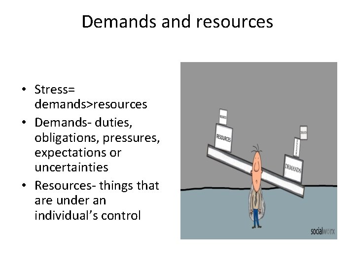 Demands and resources • Stress= demands>resources • Demands- duties, obligations, pressures, expectations or uncertainties