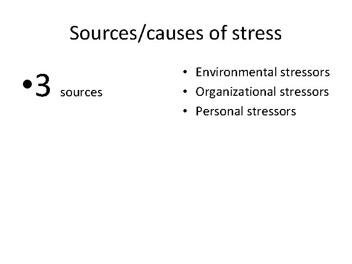 Sources/causes of stress • 3 sources • Environmental stressors • Organizational stressors • Personal