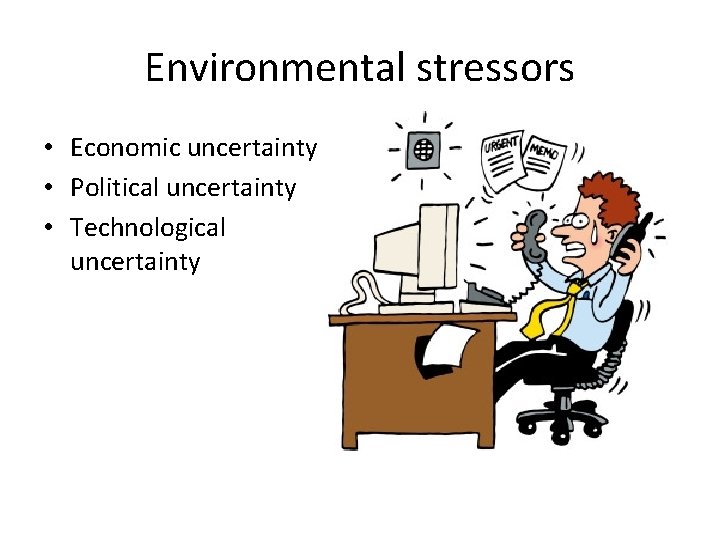Environmental stressors • Economic uncertainty • Political uncertainty • Technological uncertainty 