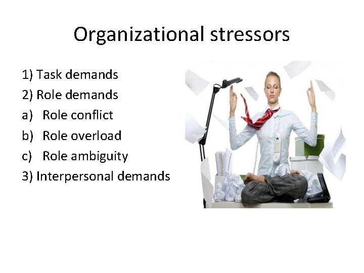 Organizational stressors 1) Task demands 2) Role demands a) Role conflict b) Role overload