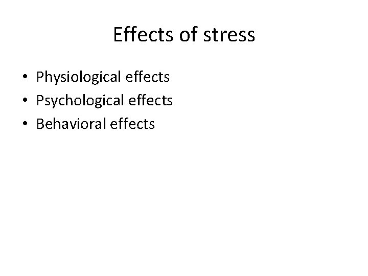 Effects of stress • Physiological effects • Psychological effects • Behavioral effects 