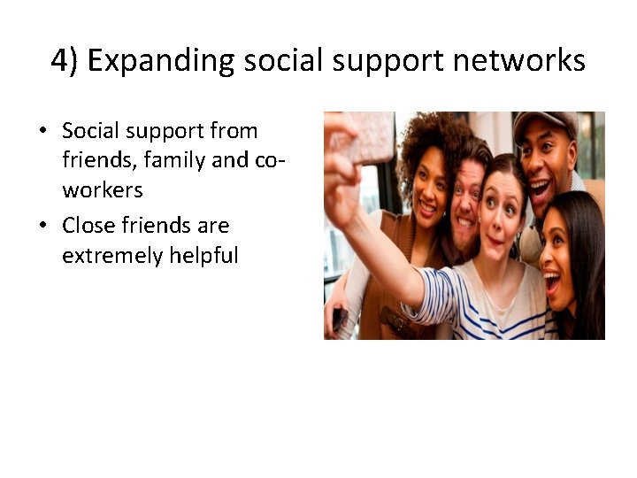 4) Expanding social support networks • Social support from friends, family and coworkers •
