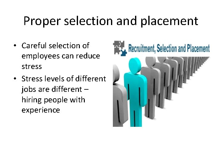 Proper selection and placement • Careful selection of employees can reduce stress • Stress