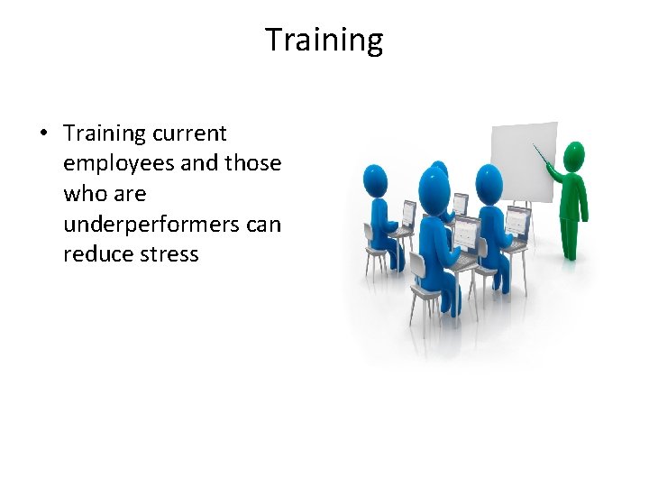 Training • Training current employees and those who are underperformers can reduce stress 