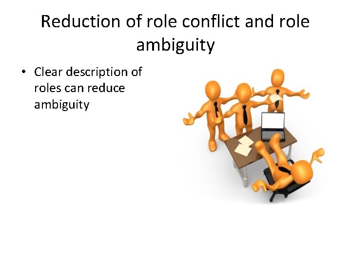 Reduction of role conflict and role ambiguity • Clear description of roles can reduce