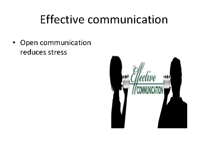 Effective communication • Open communication reduces stress 