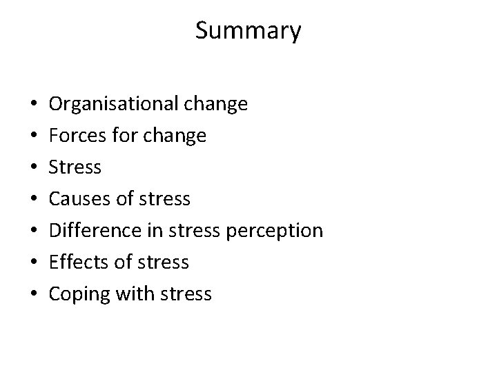 Summary • • Organisational change Forces for change Stress Causes of stress Difference in