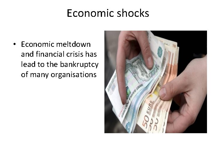 Economic shocks • Economic meltdown and financial crisis has lead to the bankruptcy of