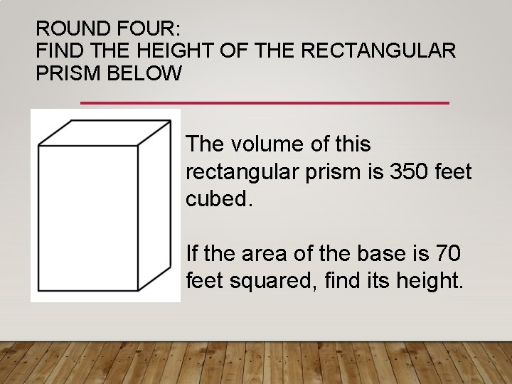 ROUND FOUR: FIND THE HEIGHT OF THE RECTANGULAR PRISM BELOW The volume of this