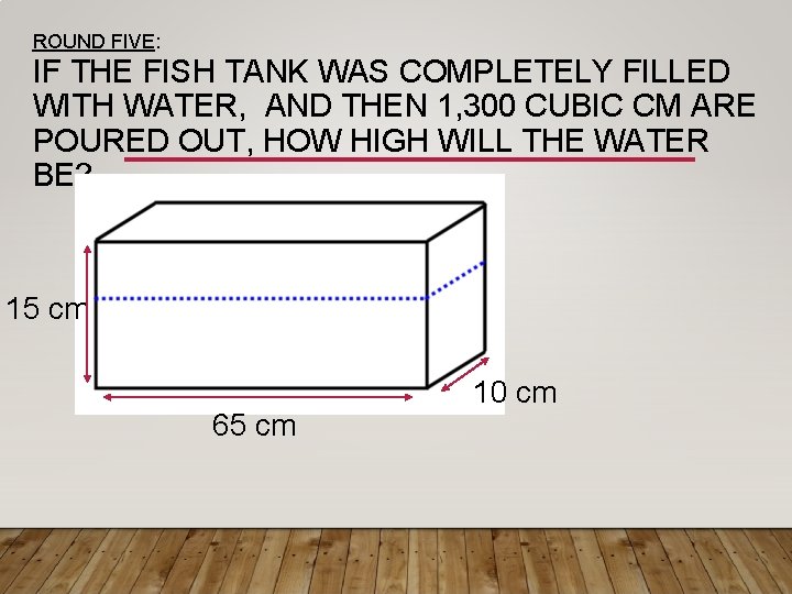 ROUND FIVE: IF THE FISH TANK WAS COMPLETELY FILLED WITH WATER, AND THEN 1,