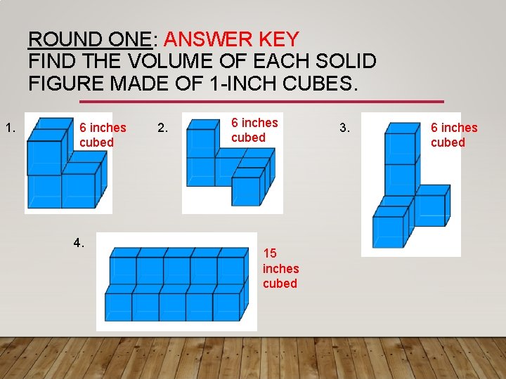 ROUND ONE: ANSWER KEY FIND THE VOLUME OF EACH SOLID FIGURE MADE OF 1