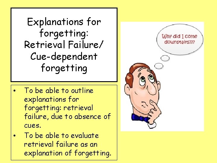 Explanations forgetting: Retrieval Failure/ Cue-dependent forgetting • • To be able to outline explanations