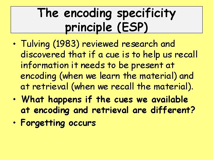 The encoding specificity principle (ESP) • Tulving (1983) reviewed research and discovered that if
