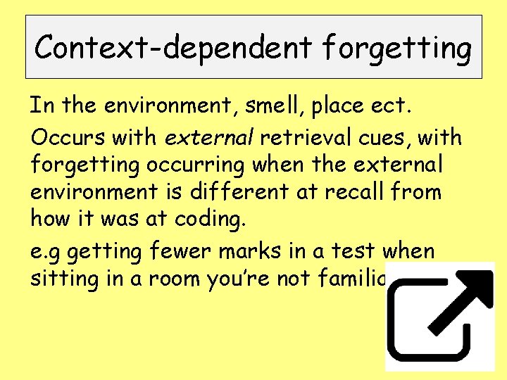 Context-dependent forgetting In the environment, smell, place ect. Occurs with external retrieval cues, with