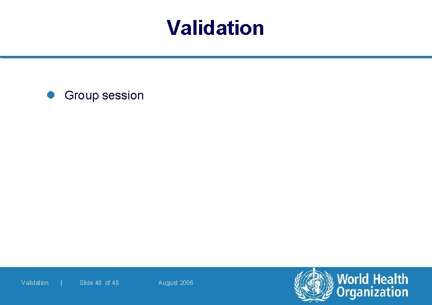 Validation l Group session Validation | Slide 48 of 48 August 2006 