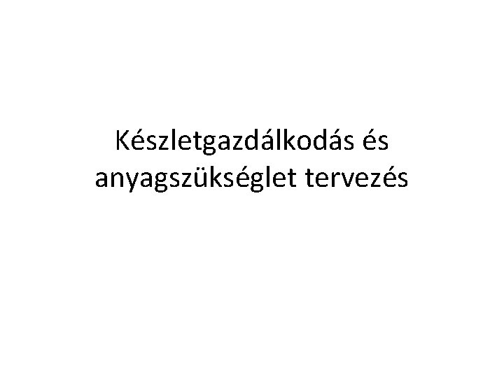 Készletgazdálkodás és anyagszükséglet tervezés 