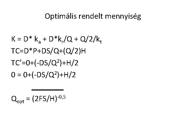 Optimális rendelt mennyiség K = D* ka + D*kr/Q + Q/2/kt TC=D*P+DS/Q+(Q/2)H TC’=0+(-DS/Q 2)+H/2