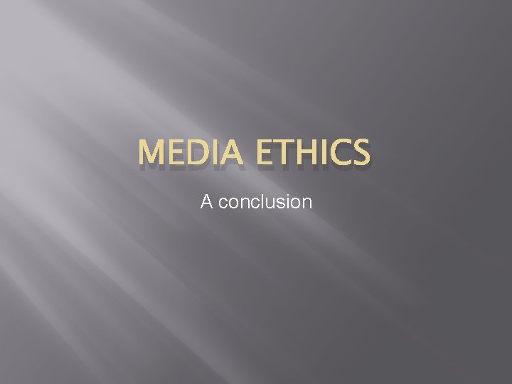 MEDIA ETHICS A conclusion 