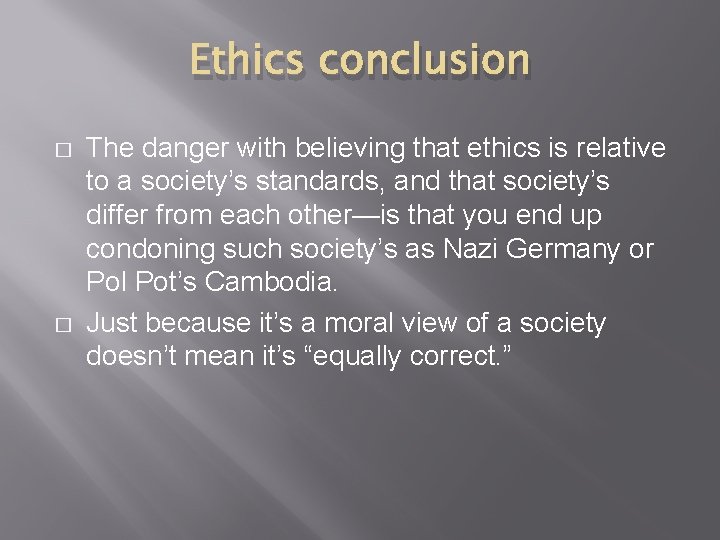 Ethics conclusion � � The danger with believing that ethics is relative to a