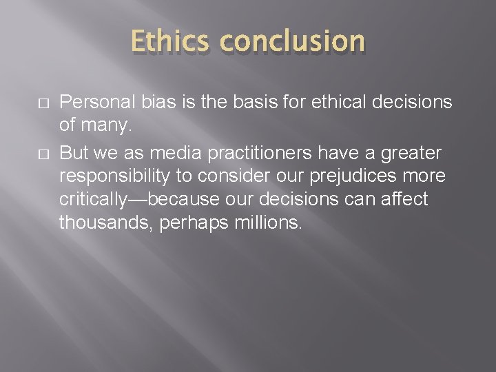 Ethics conclusion � � Personal bias is the basis for ethical decisions of many.