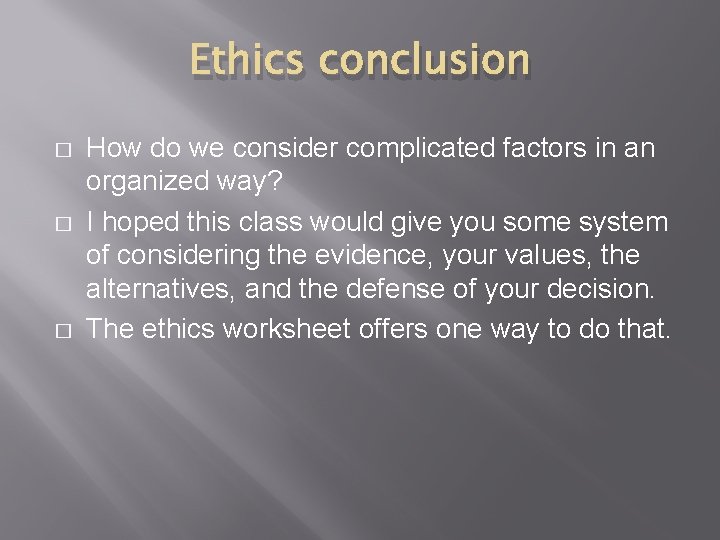 Ethics conclusion � � � How do we consider complicated factors in an organized