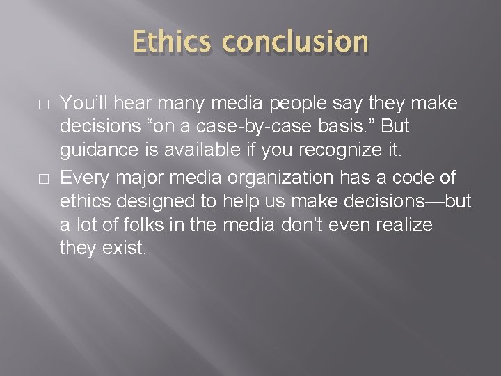 Ethics conclusion � � You’ll hear many media people say they make decisions “on
