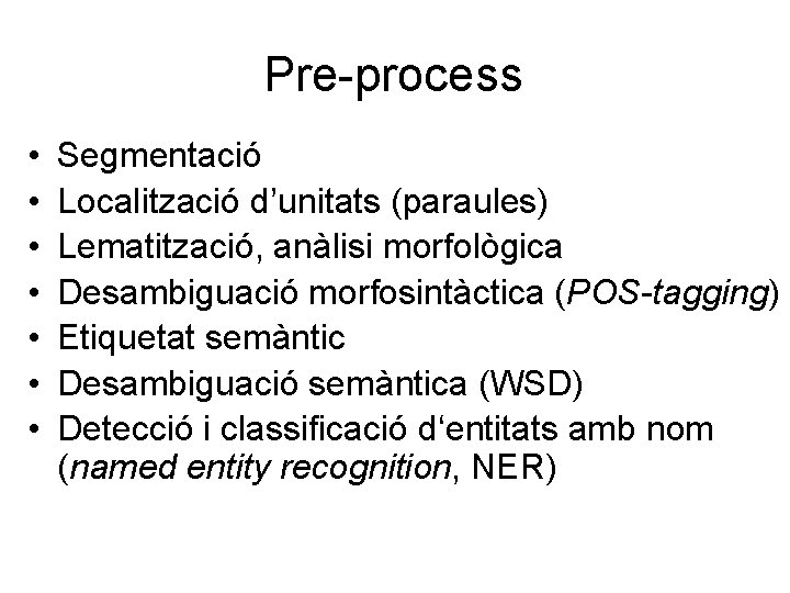 Pre-process • • Segmentació Localització d’unitats (paraules) Lematització, anàlisi morfològica Desambiguació morfosintàctica (POS-tagging) Etiquetat