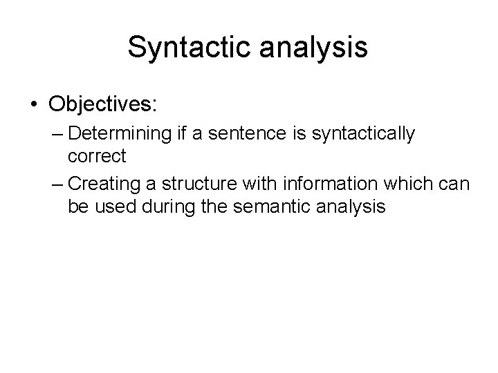 Syntactic analysis • Objectives: – Determining if a sentence is syntactically correct – Creating