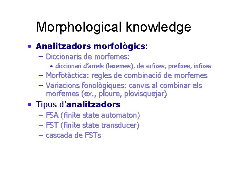 Morphological knowledge • Analitzadors morfològics: – Diccionaris de morfemes: • diccionari d’arrels (lexemes), de