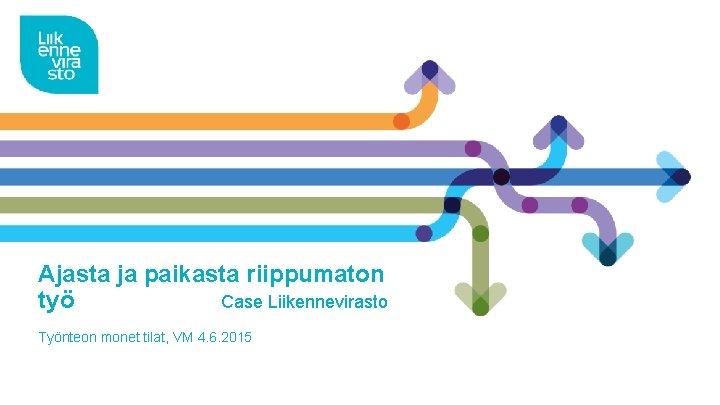 Ajasta ja paikasta riippumaton työ Case Liikennevirasto Työnteon monet tilat, VM 4. 6. 2015