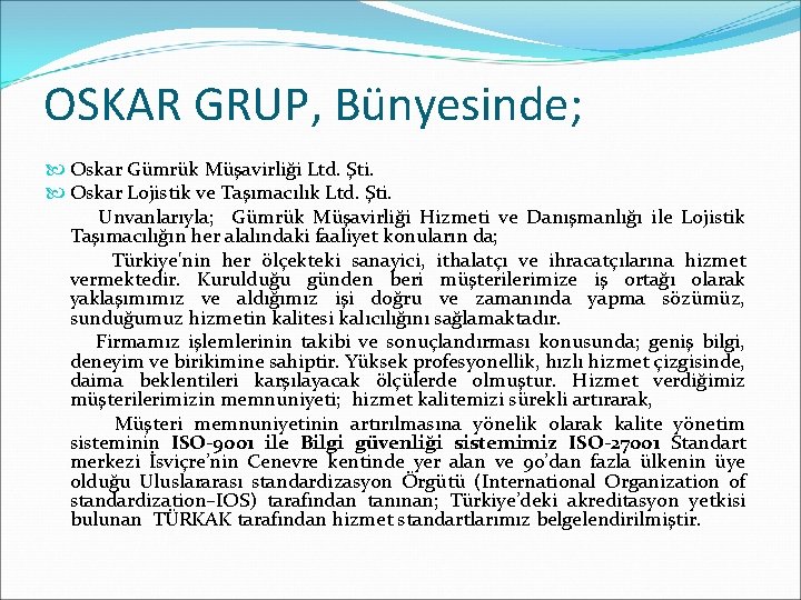 OSKAR GRUP, Bünyesinde; Oskar Gümrük Müşavirliği Ltd. Şti. Oskar Lojistik ve Taşımacılık Ltd. Şti.