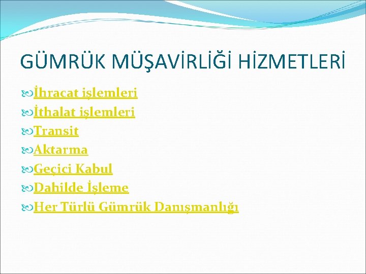 GÜMRÜK MÜŞAVİRLİĞİ HİZMETLERİ İhracat işlemleri İthalat işlemleri Transit Aktarma Geçici Kabul Dahilde İşleme Her