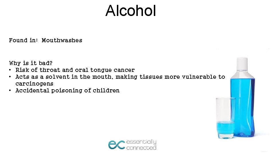Alcohol Found in: Mouthwashes Why is it bad? • Risk of throat and oral