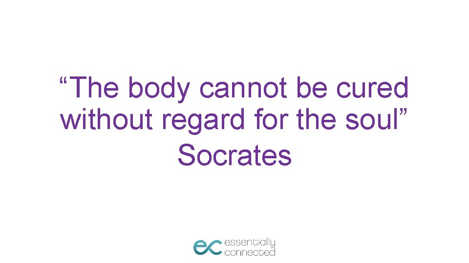 “The body cannot be cured without regard for the soul” Socrates 
