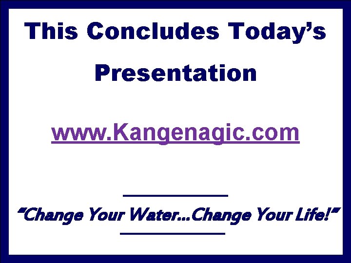 This Concludes Today’s Presentation www. Kangenagic. com “Change Your Water…Change Your Life!” 