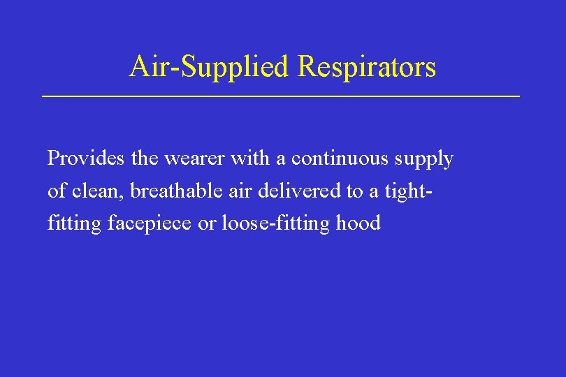 Air-Supplied Respirators Provides the wearer with a continuous supply of clean, breathable air delivered