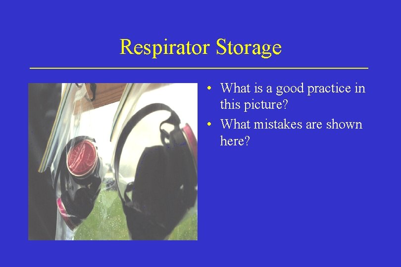 Respirator Storage • What is a good practice in this picture? • What mistakes