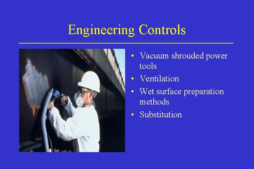 Engineering Controls • Vacuum shrouded power tools • Ventilation • Wet surface preparation methods Engineering Controls • Vacuum shrouded power tools • Ventilation • Wet surface preparation methods