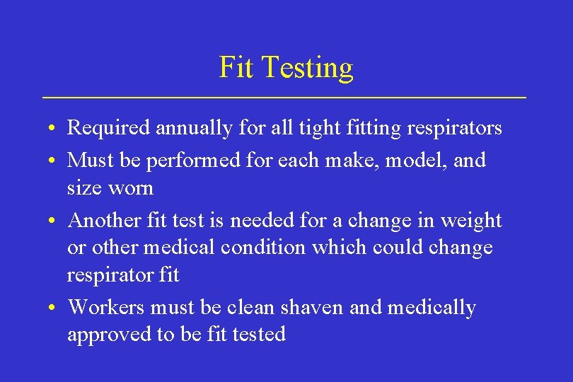 Fit Testing • Required annually for all tight fitting respirators • Must be performed