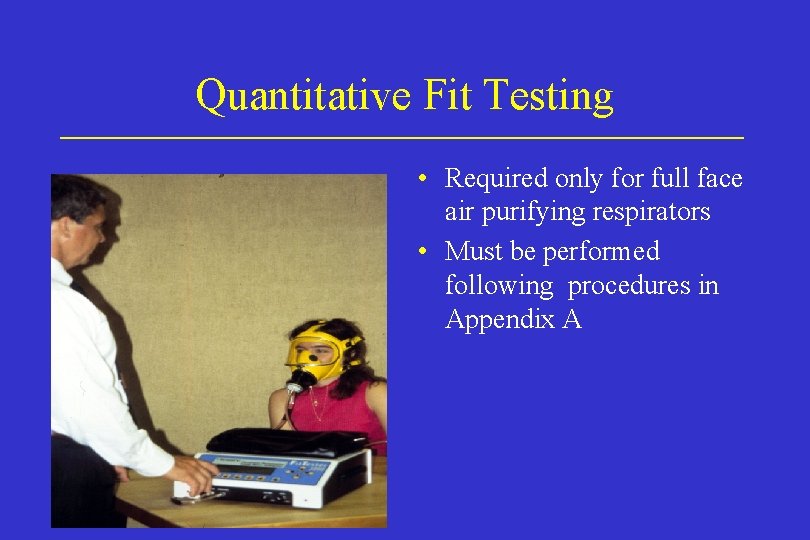 Quantitative Fit Testing • Required only for full face air purifying respirators • Must