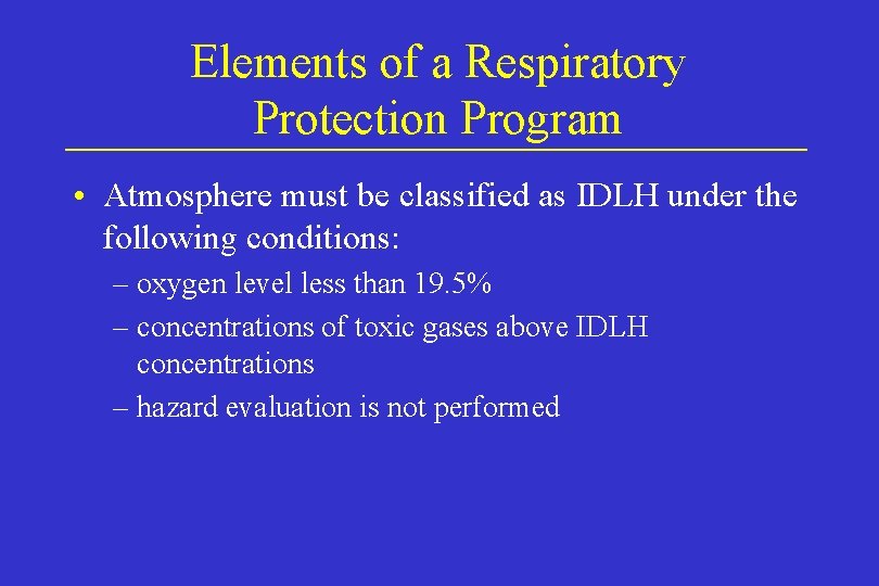 Elements of a Respiratory Protection Program • Atmosphere must be classified as IDLH under Elements of a Respiratory Protection Program • Atmosphere must be classified as IDLH under