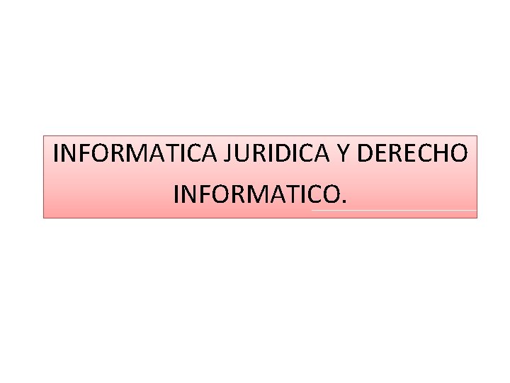 INFORMATICA JURIDICA Y DERECHO INFORMATICO. 