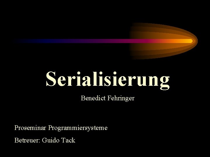 Serialisierung Benedict Fehringer Proseminar Programmiersysteme Betreuer: Guido Tack 