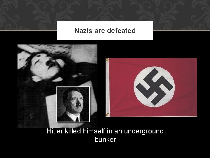Nazis are defeated Hitler killed himself in an underground bunker 